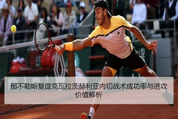那不勒斯复盘克瓦拉茨赫利亚内切战术成功率与进攻价值解析