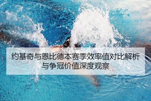 约基奇与恩比德本赛季效率值对比解析与争冠价值深度观察