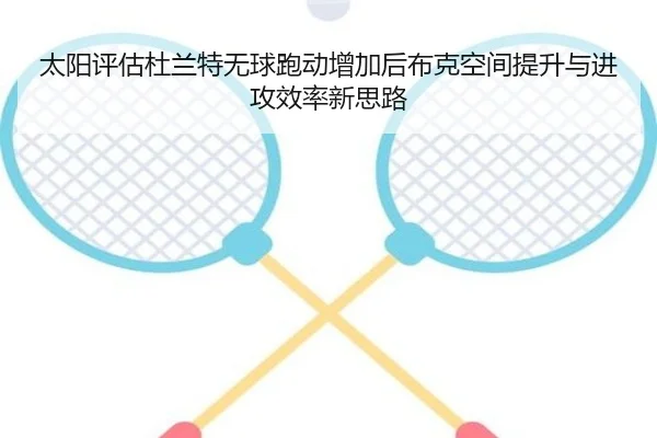 太阳评估杜兰特无球跑动增加后布克空间提升与进攻效率新思路