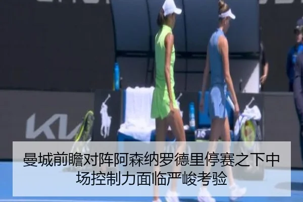 曼城前瞻对阵阿森纳罗德里停赛之下中场控制力面临严峻考验