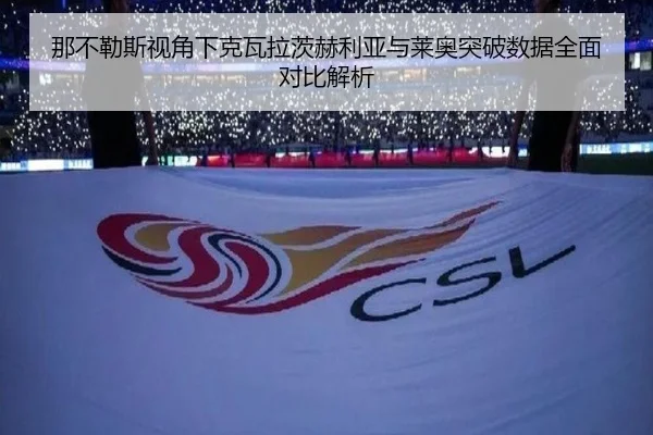 那不勒斯视角下克瓦拉茨赫利亚与莱奥突破数据全面对比解析