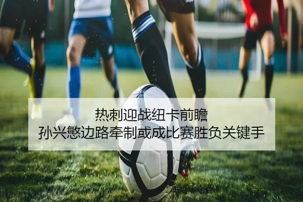 热刺迎战纽卡前瞻 孙兴慜边路牵制或成比赛胜负关键手